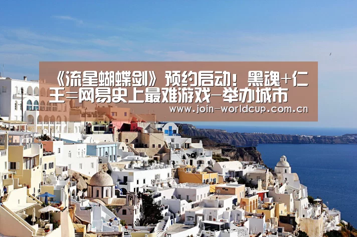 《流星蝴蝶剑》预约启动!黑魂+仁王=网易史上最难游戏-举办城市(图1) 举办城市