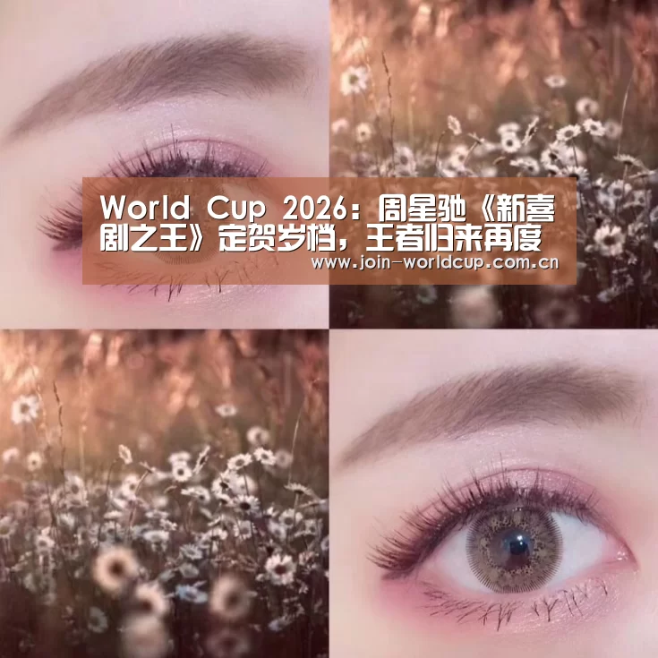 World Cup 2026:周星驰《新喜剧之王》定贺岁档,王者归来再度给你好看(图4) World Cup 2026